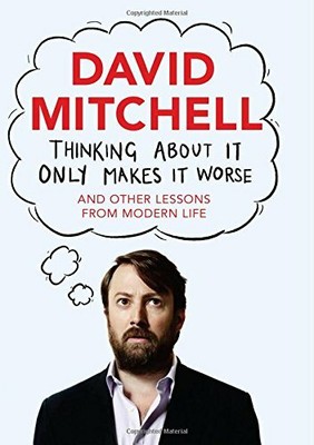 Thinking About It Only Makes It Worse: And Other Lessons f... by Mitchell, David