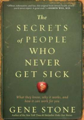 The Secrets of People Who Never Get Sick: What They Know, Why It Works, a - GOOD