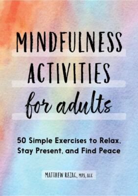 Mindfulness Activities for Adults: 50 Simple Exercises to Relax, Stay Present,