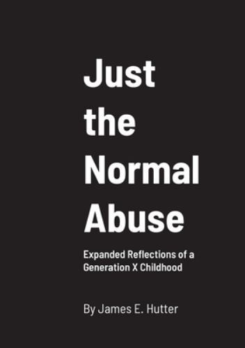 Just the Normal Abuse : Expanded Reflections of a Generation X ...