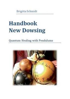Handbook New Dowsing: Quantum Healing with Pendulums by Brigitta Schmidt: New