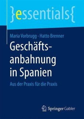 Geschaftsanbahnung in Spanien: Aus der Praxis fur die Praxis (essentials)