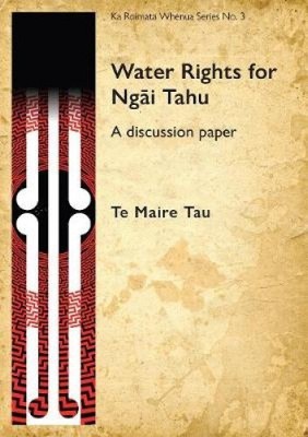 Water Rights for Ngāi Tahu: A discussion paper (Ka Roimata Whenua series)