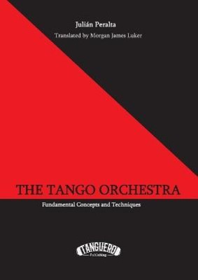 The Tango Orchestra: Fundamental Concepts and Techniques by Julian Peralta