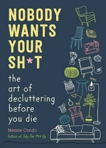 Nobody Wants Your Sh*t: The Art of Decluttering Before You