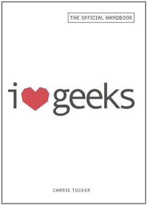 I Love Geeks: The Official Handbook for Dating Dorks, Dweebs, and Nerds By Carr