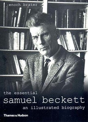 The Essential Samuel Beckett: An Illustrated Biography by Enoch Brater: New