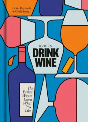 How to Drink Wine: The Easiest Way to Learn What You Like by Reynolds, Grant , h