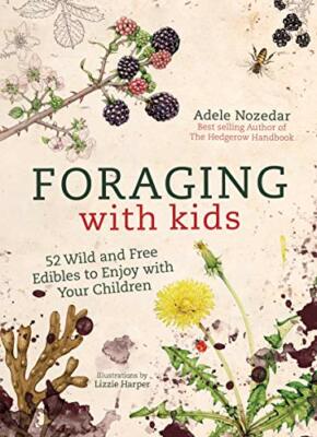 Foraging with Kids: 52 Wild and Free Edibles to Enjoy with Your Children,Adele
