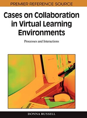 Cases on Collaboration in Virtual Learning Environments: Processes and Intera-,