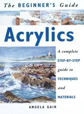 The Beginners Guide Acrylics: A Complete Step-By-Step Guide to Technique - GOOD