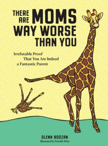 There Are Moms Way Worse Than You: Irrefutable Proof That