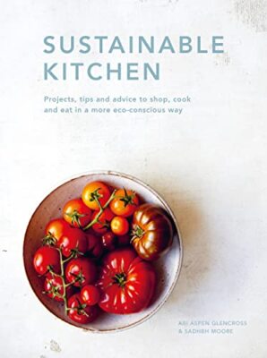 Sustainable Kitchen: Projects, Tips and Advice to Shop, Cook and Eat in a More E