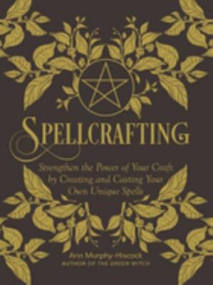 Spellcrafting: Strengthen the Power of Your Craft by Creating and Casting Your O