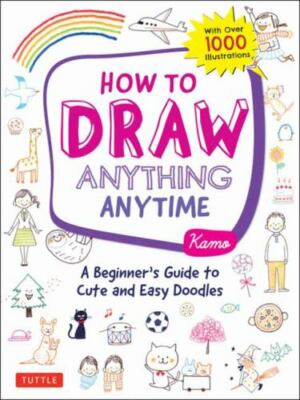 How to Draw Anything Anytime: A Beginner's Guide to Cute and Easy Doodles [over 