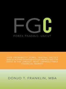 Forex Trading Uncut High Probability Forex Trading Tactics And Scalping Strategies For Improving The Odds In The Largest Most Unpredictable - 