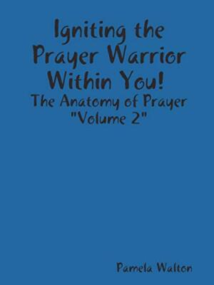 Igniting the Prayer Warrior Within You! : The Anatomy of Prayer ''Volume 2''     