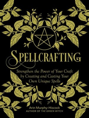 Spellcrafting: Strengthen the Power of Your Craft by Creating and Casting Your