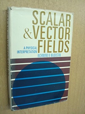 SCALAR AND VECTOR FIELDS: A PHYSICAL INTERPRETATION By Richmond B. Mcquistan