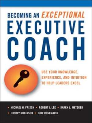 Becoming an Exceptional Executive Coach: Use Your Knowledge, Experience, and