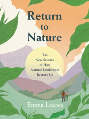 Return to Nature: The New Science of How Natural Landscapes Restore Us by Loewe