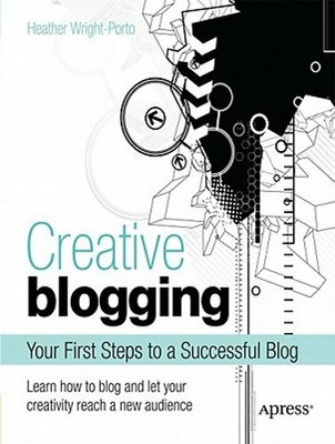 Creative Blogging: Your First Steps to a Successful Blog by Heather Wright-Porto