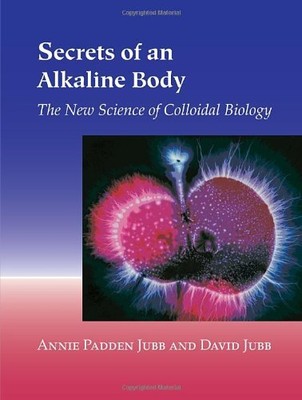 Secrets of an Alkaline Body: The New Science of Colloidal Biology