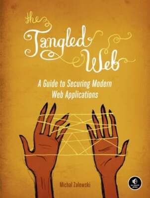 The Tangled Web: A Guide to Securing Modern Web Applications by Michal Zalewski