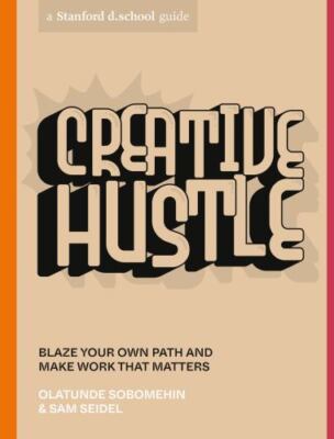 Creative Hustle: Blaze Your Own Path and Make Work That Matters [Stanford d.scho