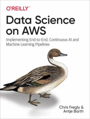 Data Science on AWS: Implementing End-to-End, Continuous AI and Machine Learning