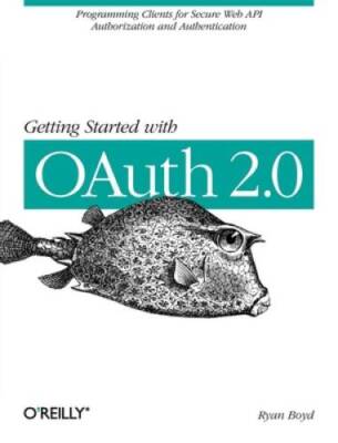 Getting Started with OAuth 20: Programming Clients for Secure Web A - VERY GOOD