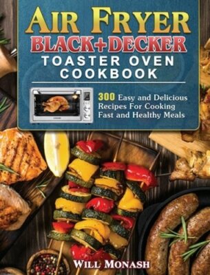 Black+decker Toaster Oven Cookbook: 300 Easy And Delicious Recipes For