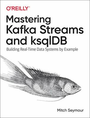 Mastering Kafka Streams and ksqlDB: Building re, Seymour..
