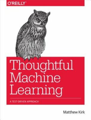 Thoughtful Machine Learning: A Test-Driven Approach by Matthew Kirk: New