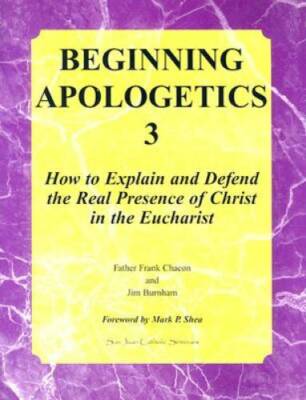Beginning Apologetics 3 : How to Explain & Defend the Real Presence of Ch - GOOD