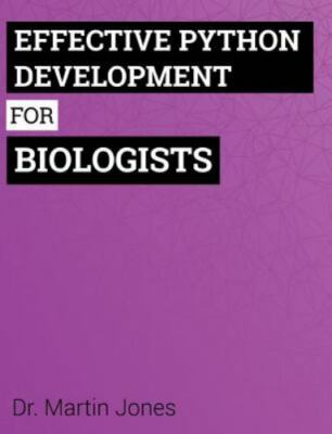 Effective Python Development for Biologists : Tools and Techniques for Buildi...