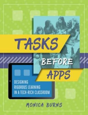 Tasks Before Apps: Designing Rigorous Learning in a Tech-Rich Classroom by Burns