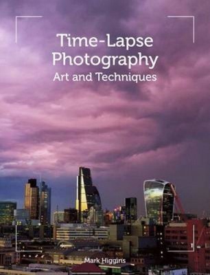 Time-Lapse Photography: Art and Techniques by Higgins, Mark
