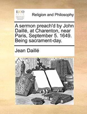 A sermon preach'd by John Daille, at Charenton, near Paris, September 5. 1649-,