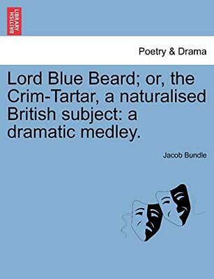 Lord Blue Beard; or, the Crim-Tartar, a naturalised British subject: a dramat-,