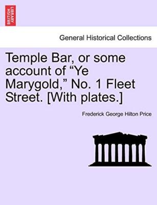 Temple Bar, or some account of ''Ye Marygold,'' No. 1 Fleet Street. [With plate-,