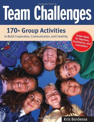Team Challenges: 170+ Group Activities to Build Cooperation, Communication, a...