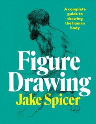 Figure Drawing: A Complete Guide to Drawing the Human Body by Jake Spicer: New