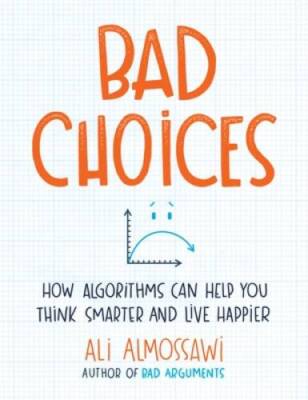 Bad Choices: How Algorithms Can Help You Think Smarter and Live Happier - GOOD
