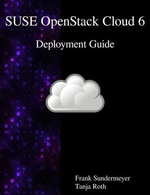 SUSE OPENSTACK CLOUD 6 - DEPLOYMENT GUIDE By Frank Sundermeyer & Tanja Roth NEW