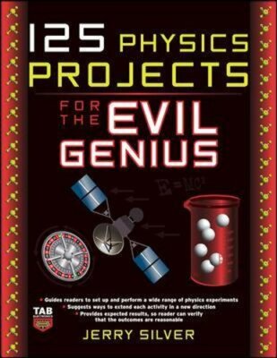 125 Physics Projects for the Evil Genius by Jerry Silver: New