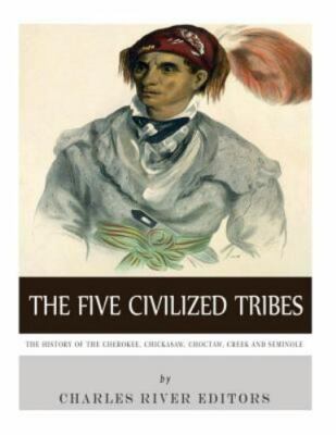 Five Civilized Tribes : The History of the Cherokee, Chickasaw, Choctaw, Cree...