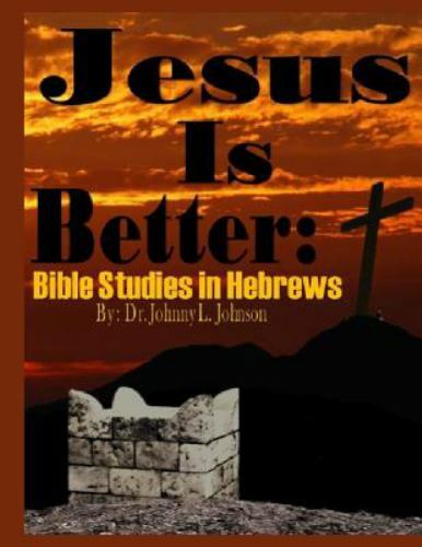 Jesus Is Better : Bible Studies in Hebrews by Johnny Johnson (2018 ...