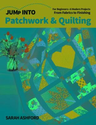 Jump Into Patchwork & Quilting: For Beginners; 6 Modern Projects; From Fabrics 