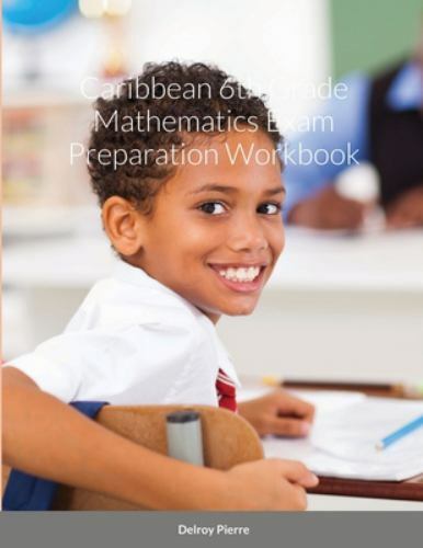 Caribbean 6th Grade Mathematics Exam Preparation Workbook by Delroy ...